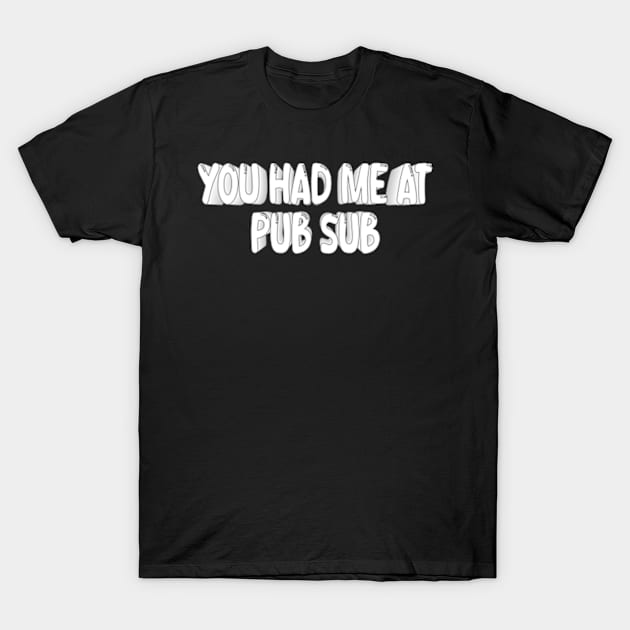 You Had Me At Pub Sub T-Shirt by style flourish